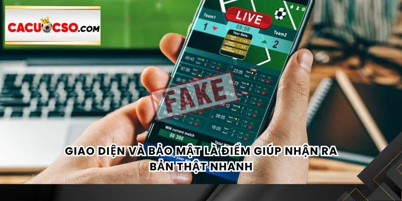 Giao diện và bảo mật là điểm giúp nhận ra bản thật nhanh