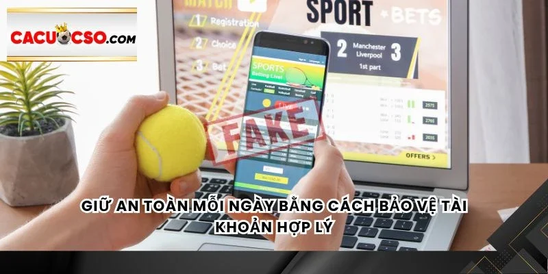 Giữ an toàn mỗi ngày bằng cách bảo vệ tài khoản hợp lý